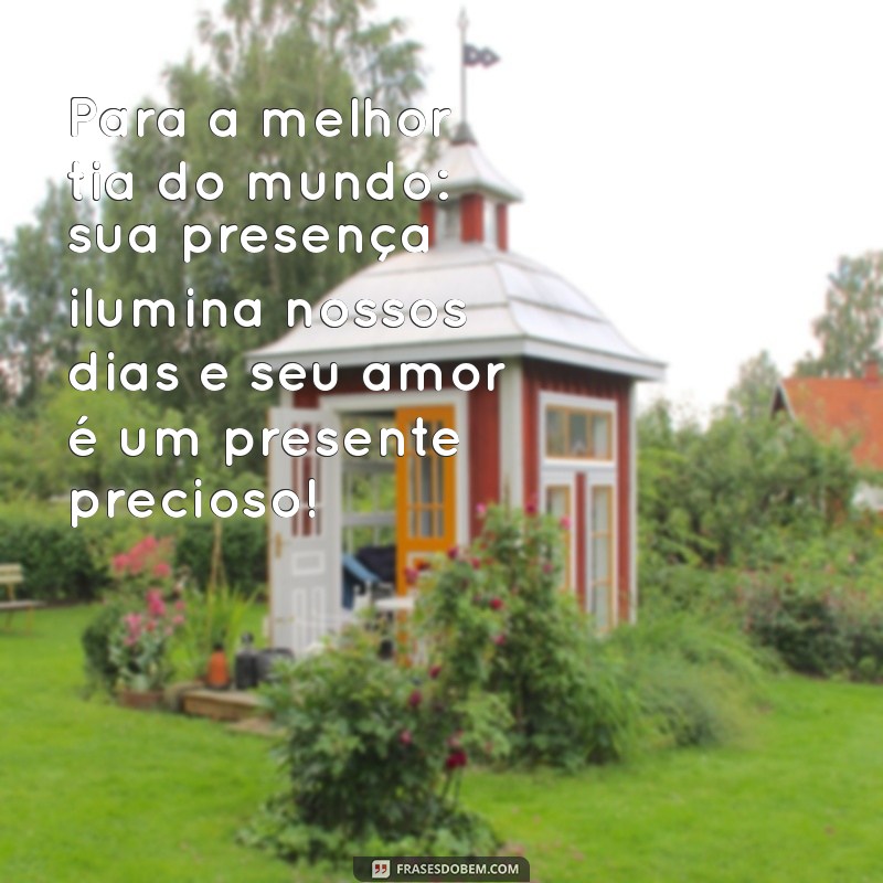 texto para melhor tia do mundo Para a melhor tia do mundo: sua presença ilumina nossos dias e seu amor é um presente precioso!