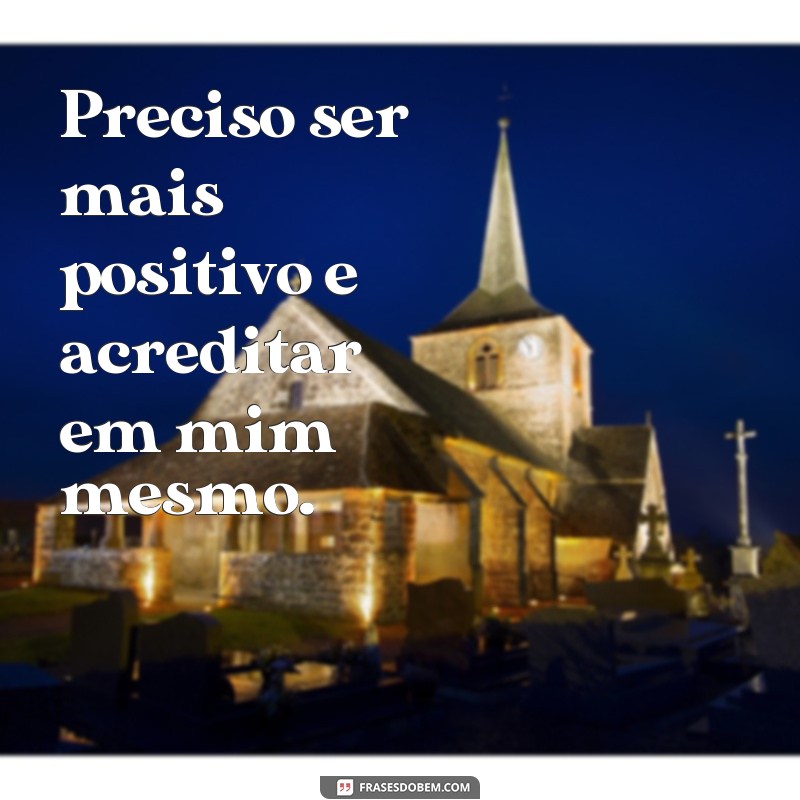 frases a minha vida eu preciso mudar Preciso ser mais positivo e acreditar em mim mesmo.