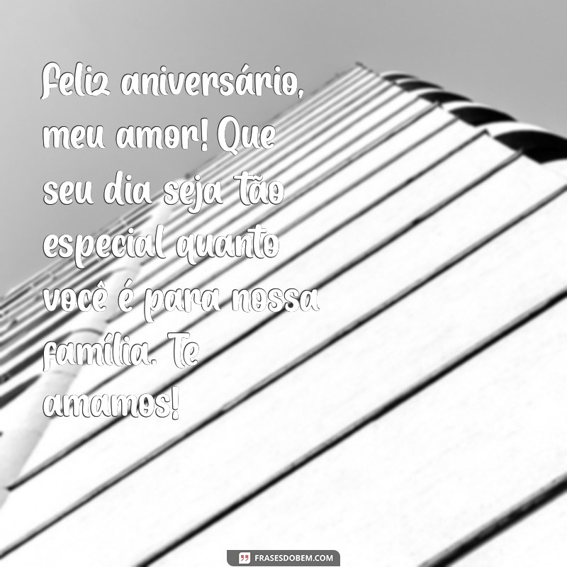 mensagem de aniversário para pai e marido Feliz aniversário, meu amor! Que seu dia seja tão especial quanto você é para nossa família. Te amamos!