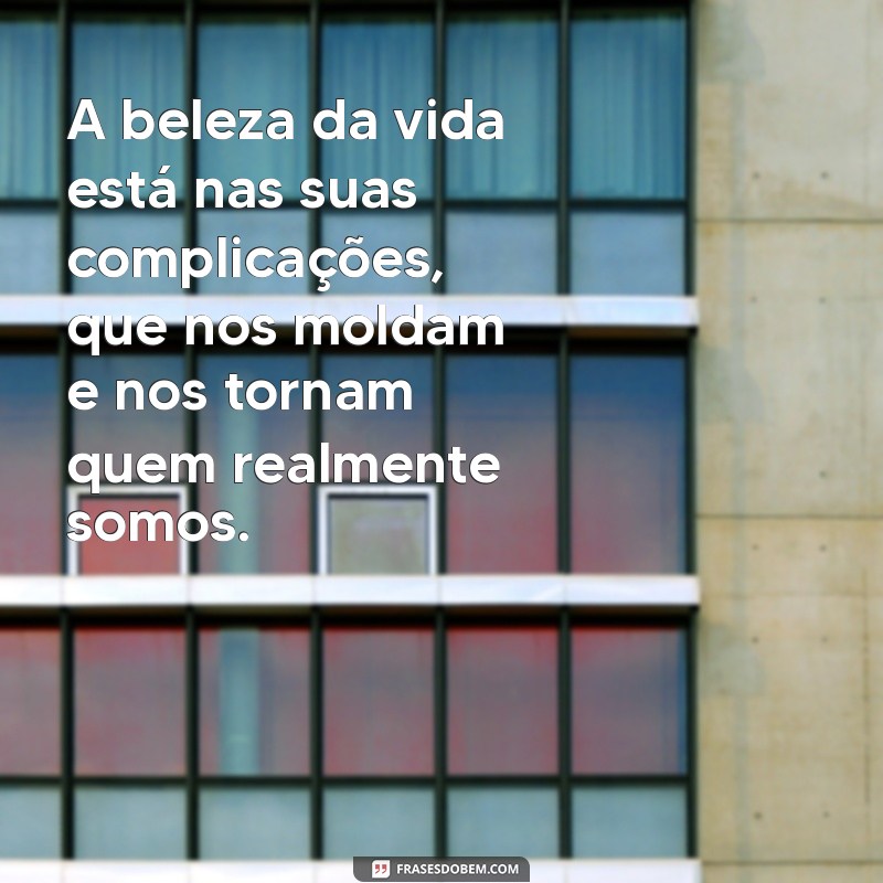 complicada e perfeitinha A beleza da vida está nas suas complicações, que nos moldam e nos tornam quem realmente somos.