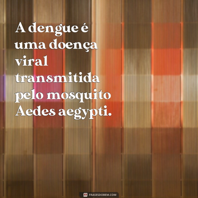 frases sobre a dengue para trabalho de escola A dengue é uma doença viral transmitida pelo mosquito Aedes aegypti.