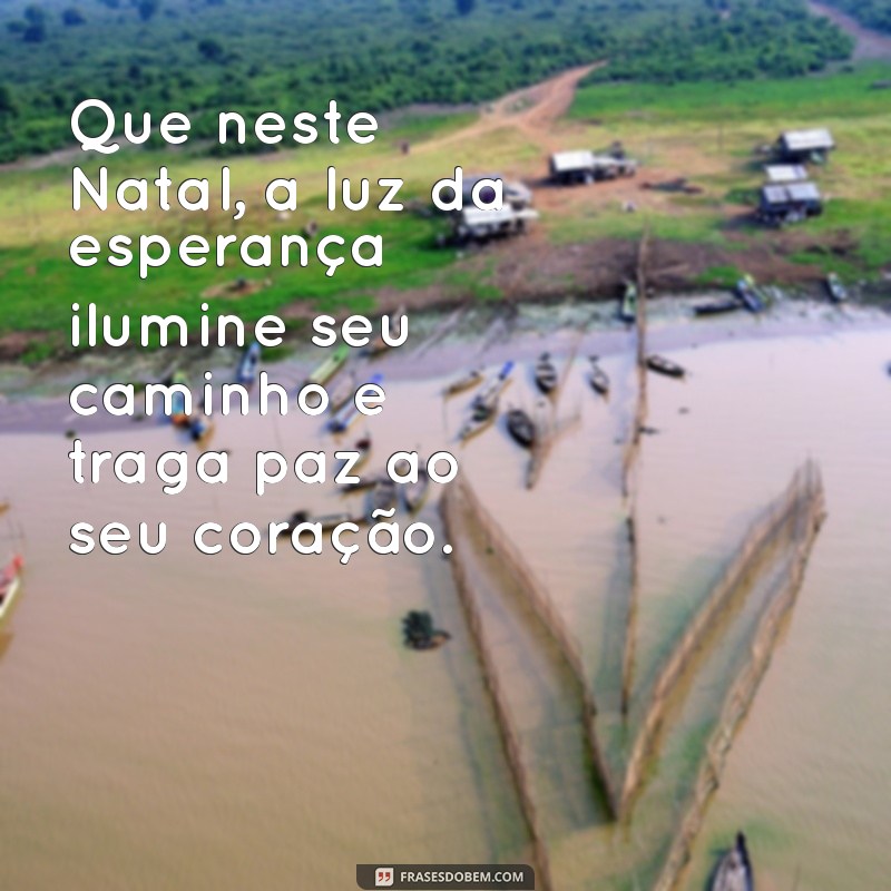 mensagem de natal para ex namorado Que neste Natal, a luz da esperança ilumine seu caminho e traga paz ao seu coração.