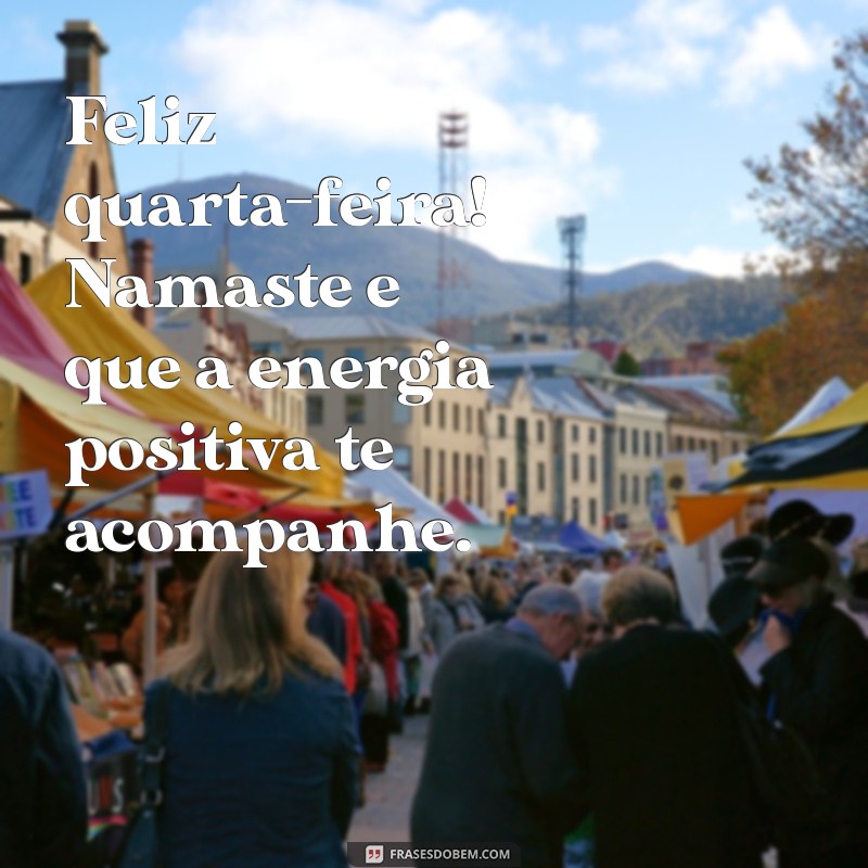 feliz quarta feira namaste Feliz quarta-feira! Namaste e que a energia positiva te acompanhe.