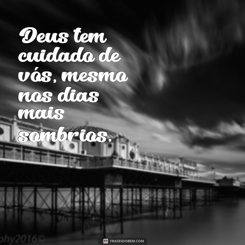 deus tem cuidado de vós Deus tem cuidado de vós, mesmo nos dias mais sombrios.