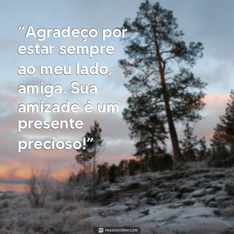 mensagem gratidao amiga “Agradeço por estar sempre ao meu lado, amiga. Sua amizade é um presente precioso!”