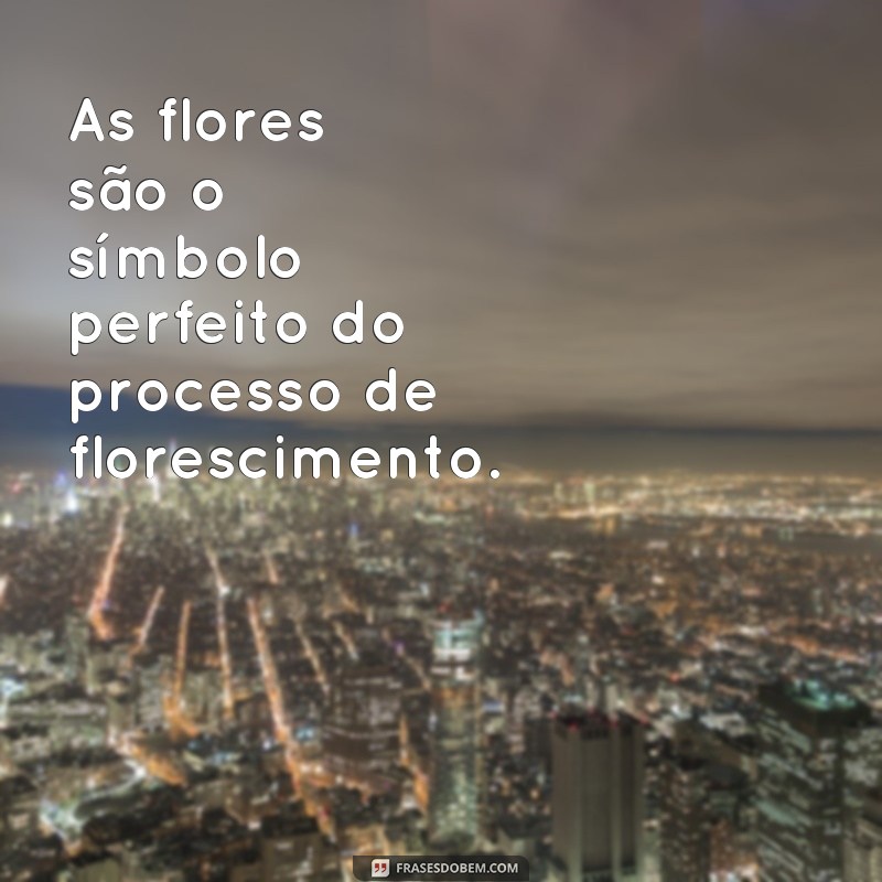 Descubra o verdadeiro significado de florescer através de frases inspiradoras 