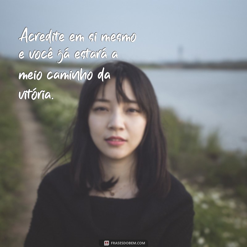 uma frases de incentivo Acredite em si mesmo e você já estará a meio caminho da vitória.