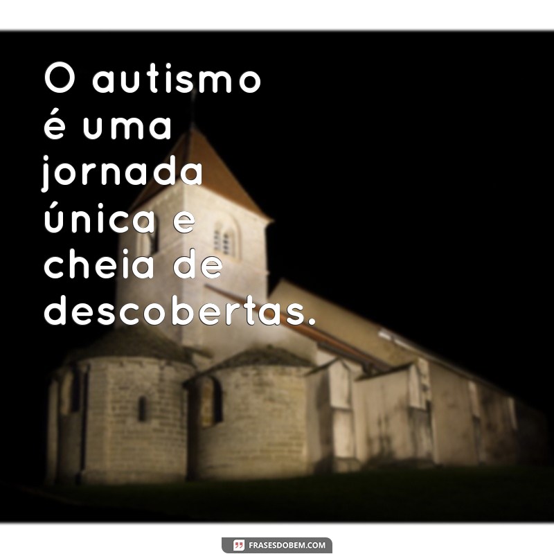 autismo frases O autismo é uma jornada única e cheia de descobertas.