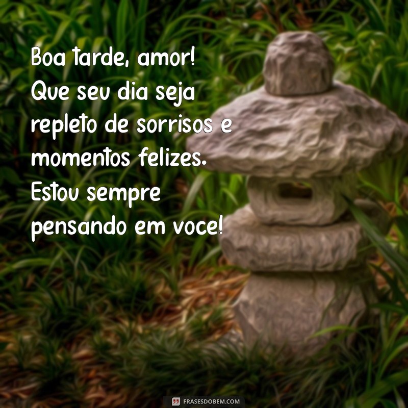 mensagem de boa tarde para amor da minha vida Boa tarde, amor! Que seu dia seja repleto de sorrisos e momentos felizes. Estou sempre pensando em você!