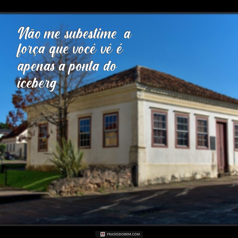 mensagem não me subestime Não me subestime; a força que você vê é apenas a ponta do iceberg.