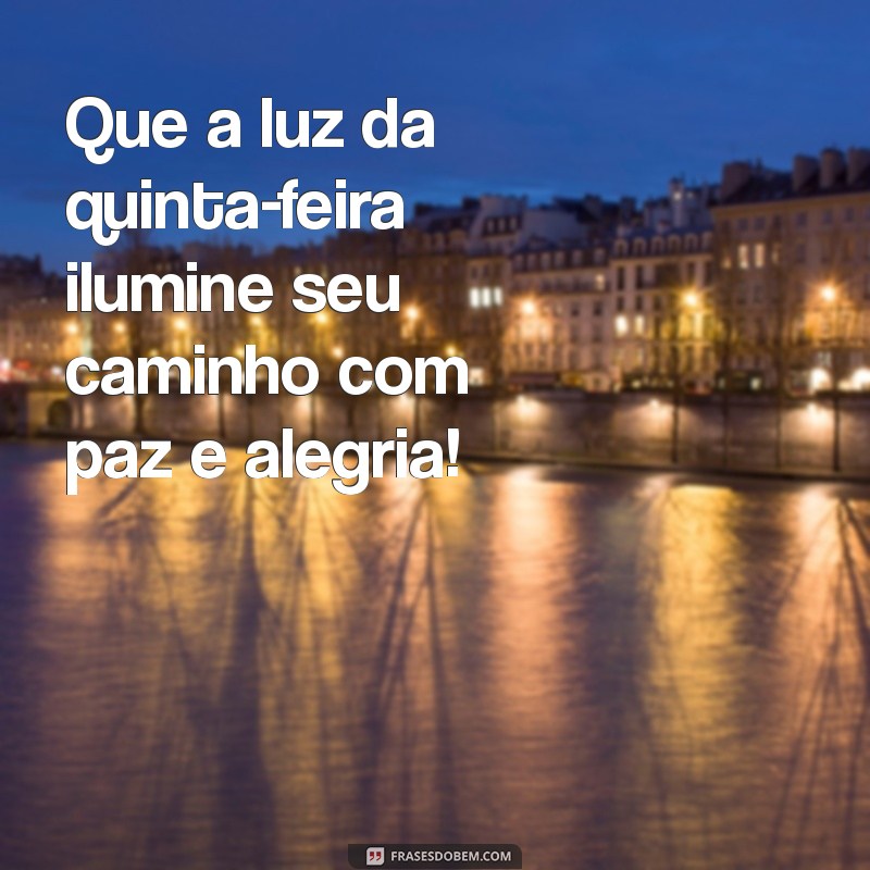 frases de bom dia quinta feira abençoada Que a luz da quinta-feira ilumine seu caminho com paz e alegria!