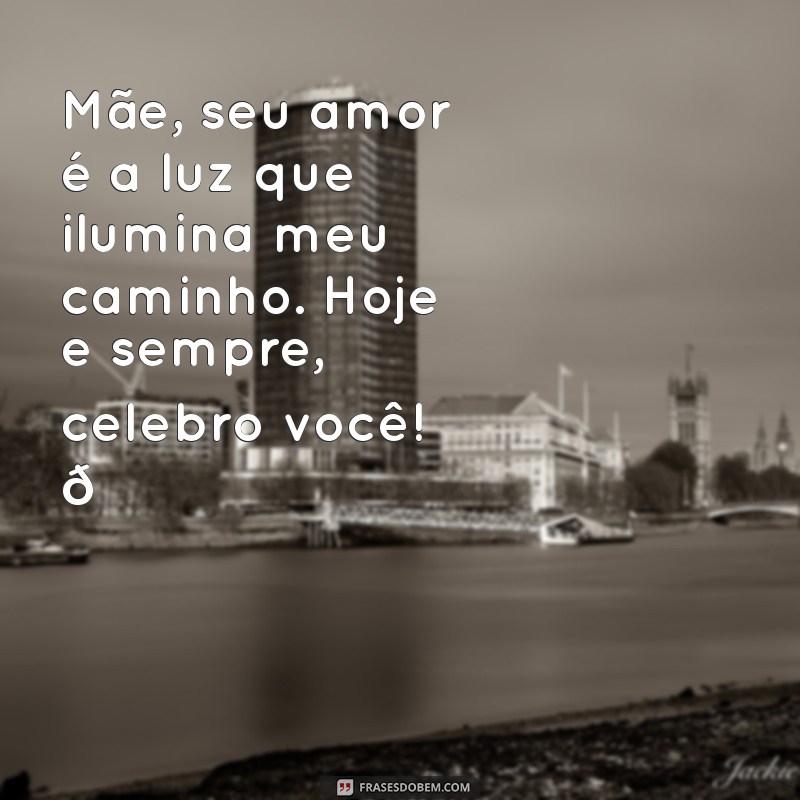 textinho de dia das mães Mãe, seu amor é a luz que ilumina meu caminho. Hoje e sempre, celebro você! 💖