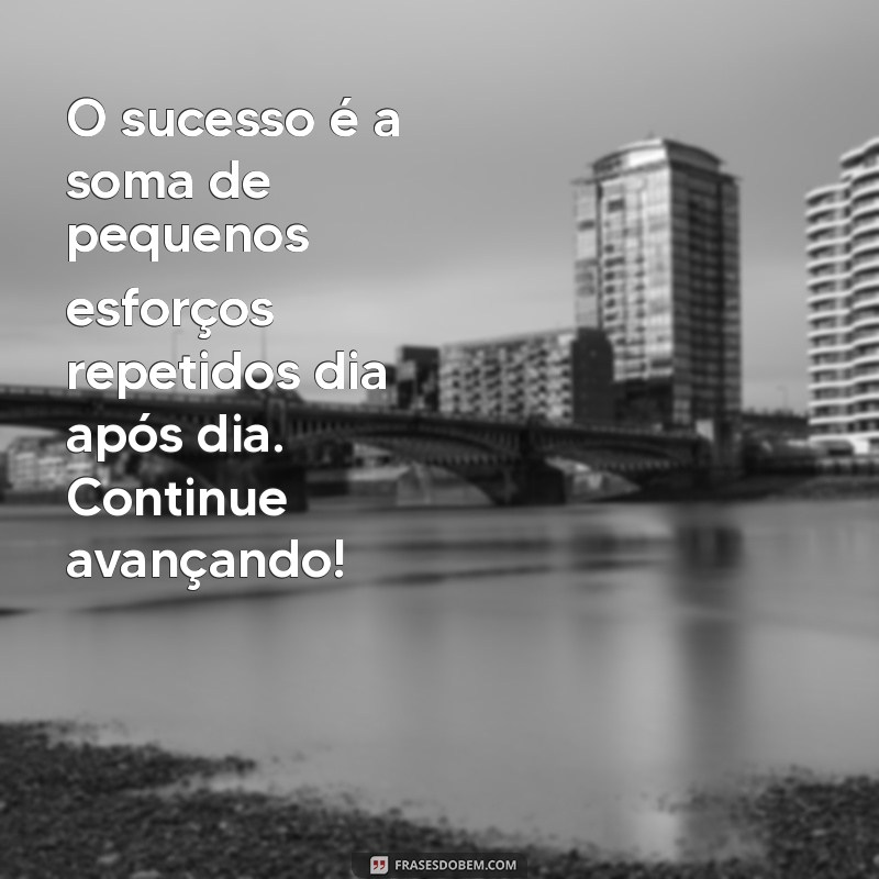 mensagem de motivação para alunos O sucesso é a soma de pequenos esforços repetidos dia após dia. Continue avançando!