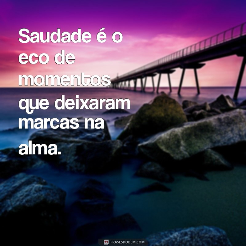 definição de saudades Saudade é o eco de momentos que deixaram marcas na alma.