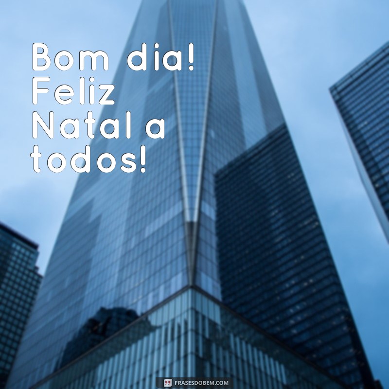 frases bom dia feliz natal Bom dia! Feliz Natal a todos!