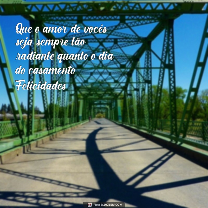 mensagem felicidades casamento Que o amor de vocês seja sempre tão radiante quanto o dia do casamento. Felicidades!