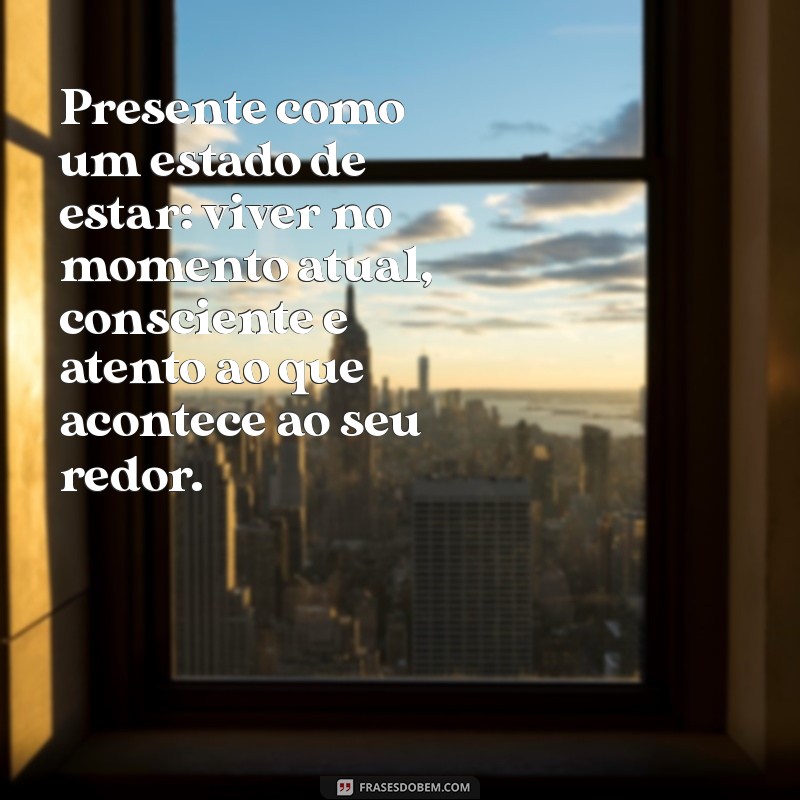 significado da palavra presente Presente como um estado de estar: viver no momento atual, consciente e atento ao que acontece ao seu redor.