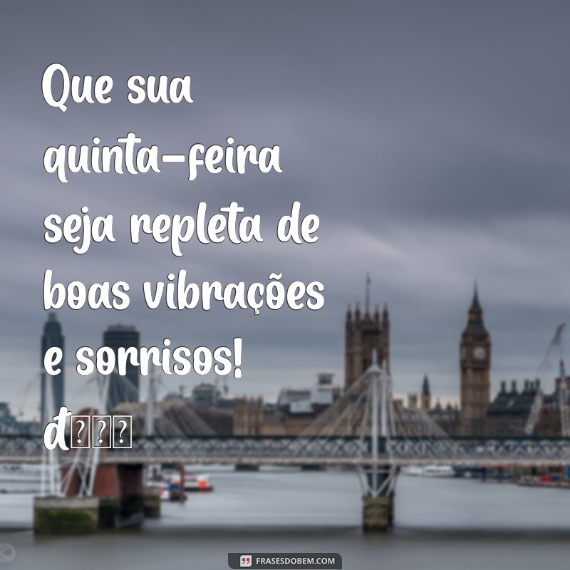 mensagem de feliz quinta-feira para whatsapp Que sua quinta-feira seja repleta de boas vibrações e sorrisos! 🌼