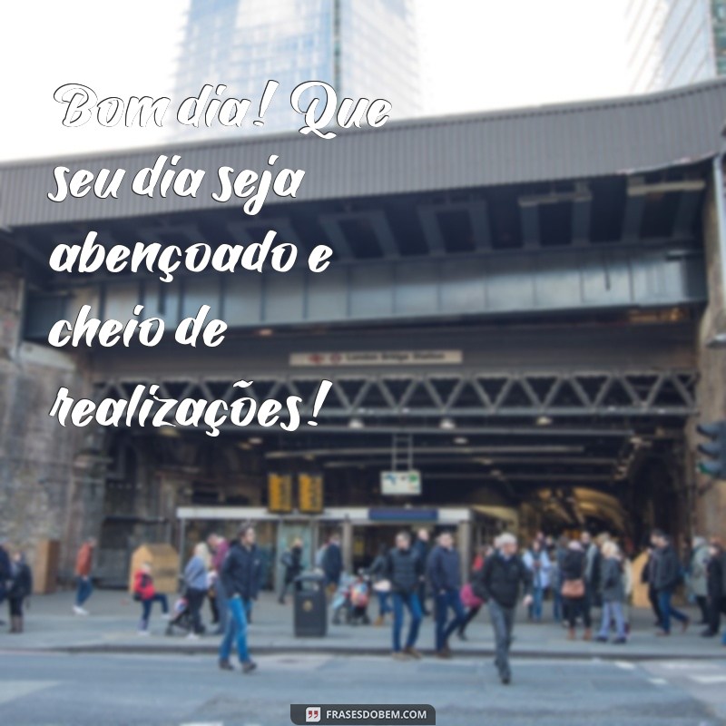 frases de bom dia e boa noite Bom dia! Que seu dia seja abençoado e cheio de realizações!