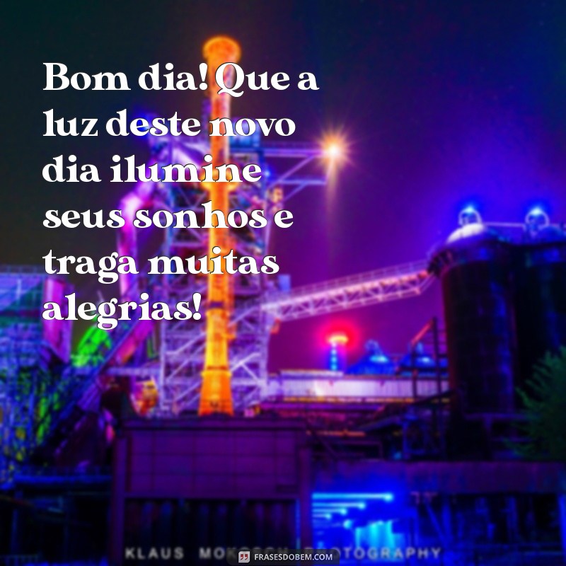 mensagem de bom dia com otimismo e alegria Bom dia! Que a luz deste novo dia ilumine seus sonhos e traga muitas alegrias!