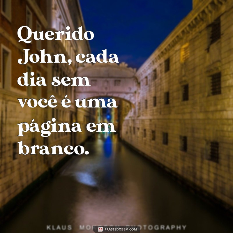 querido jonh Querido John, cada dia sem você é uma página em branco.