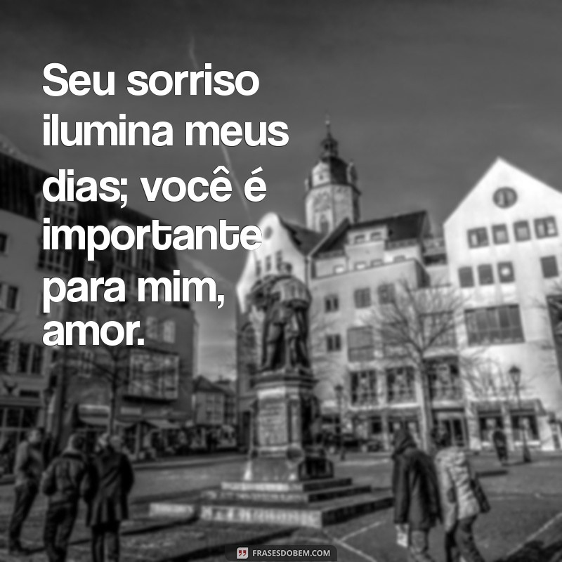 você é importante para mim amor Seu sorriso ilumina meus dias; você é importante para mim, amor.