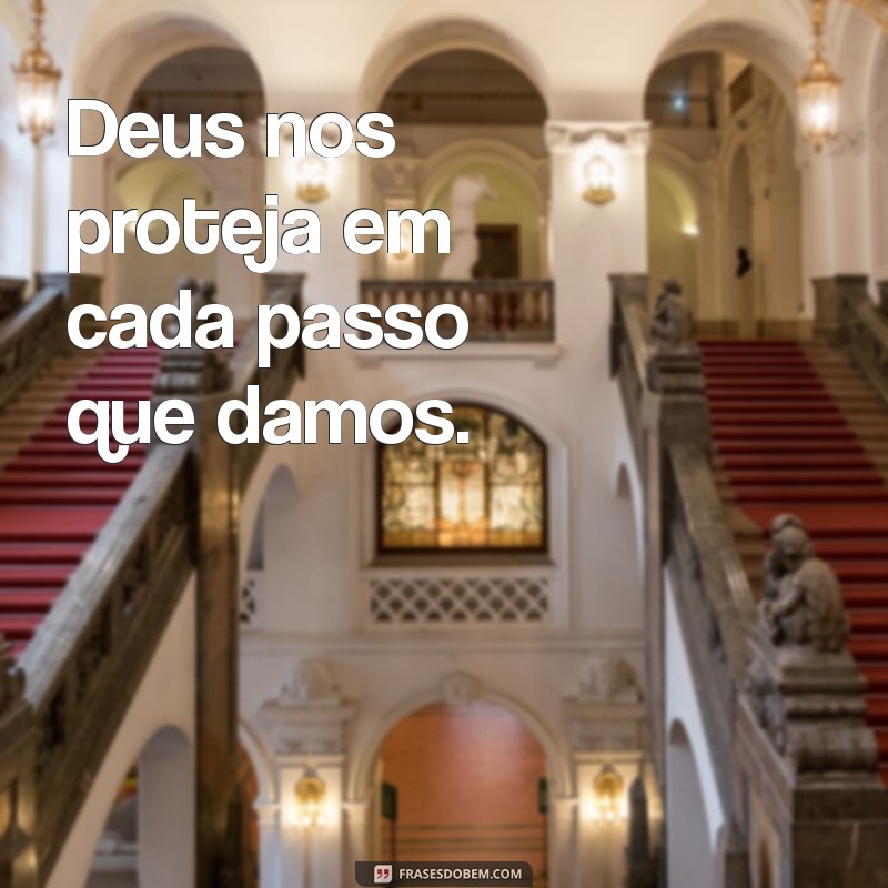 deus nos proteja Deus nos proteja em cada passo que damos.