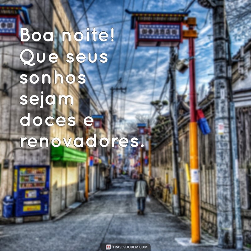 frases de boa noite simples Boa noite! Que seus sonhos sejam doces e renovadores.