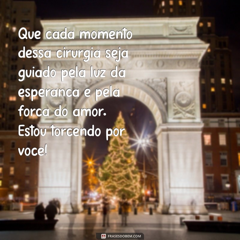 mensagem de boa sorte na cirurgia para uma amiga Que cada momento dessa cirurgia seja guiado pela luz da esperança e pela força do amor. Estou torcendo por você!