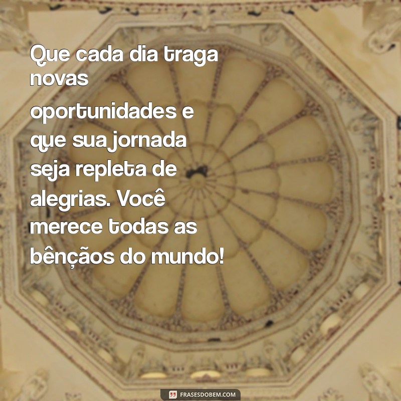 mensagem de benção para um amigo Que cada dia traga novas oportunidades e que sua jornada seja repleta de alegrias. Você merece todas as bênçãos do mundo!