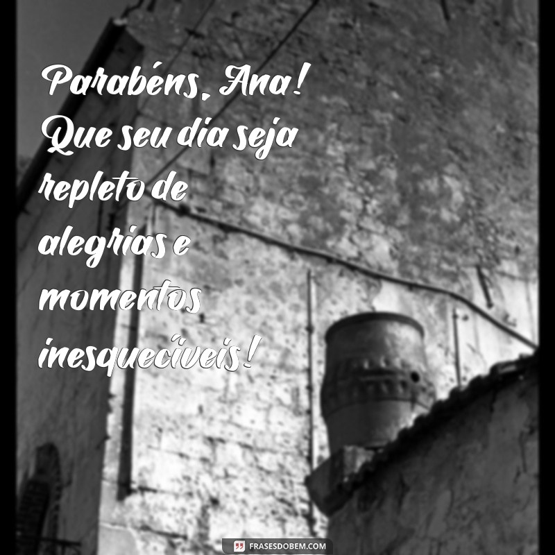 mensagem de feliz aniversário com nome Parabéns, Ana! Que seu dia seja repleto de alegrias e momentos inesquecíveis!