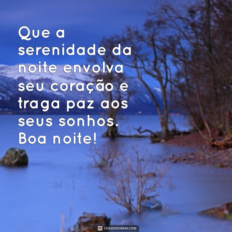 mensagem linda noite Que a serenidade da noite envolva seu coração e traga paz aos seus sonhos. Boa noite!