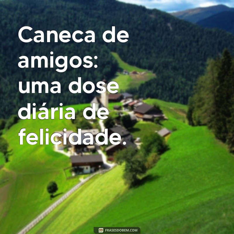 Descubra as melhores frases para personalizar suas canecas de amizade! 