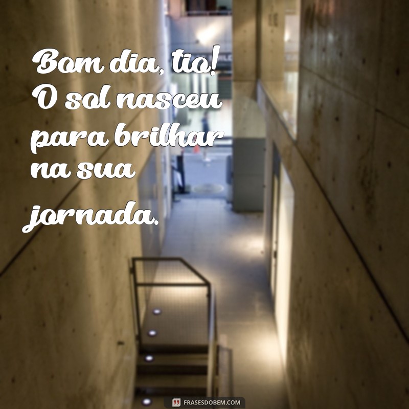 Bom Dia Tio: Frases Inspiradoras para Começar o Dia com Alegria 