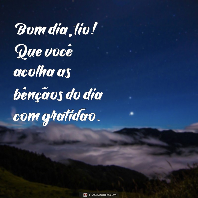 Bom Dia Tio: Frases Inspiradoras para Começar o Dia com Alegria 