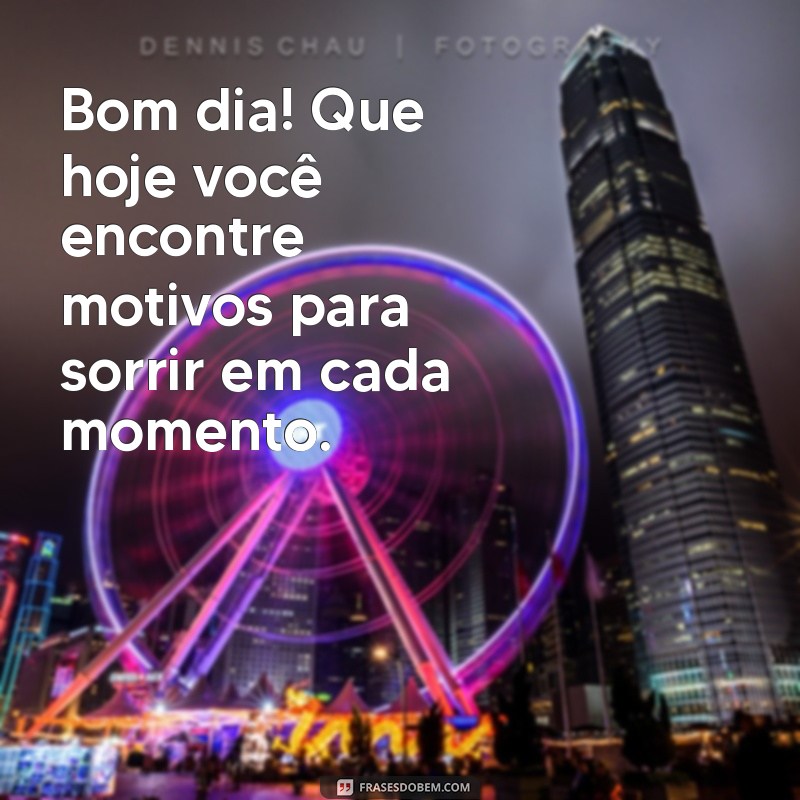 mensagem de bom dia recente Bom dia! Que hoje você encontre motivos para sorrir em cada momento.