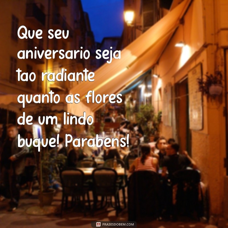 mensagem de feliz aniversário com buquê de flores Que seu aniversário seja tão radiante quanto as flores de um lindo buquê! Parabéns!