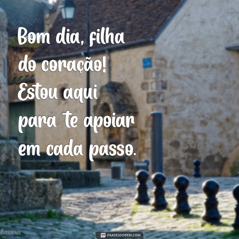 Bom Dia, Filha do Coração: Mensagens Inspiradoras para Começar o Dia com Amor 