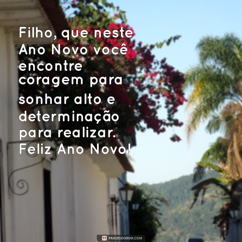 mensagem de feliz ano novo para o filho Filho, que neste Ano Novo você encontre coragem para sonhar alto e determinação para realizar. Feliz Ano Novo!