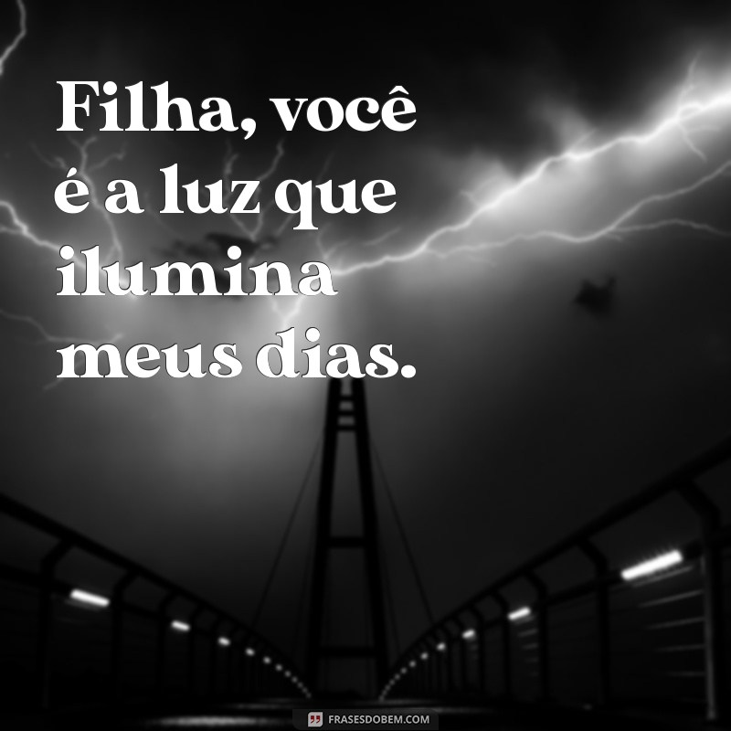 frases para minha filha linda Filha, você é a luz que ilumina meus dias.