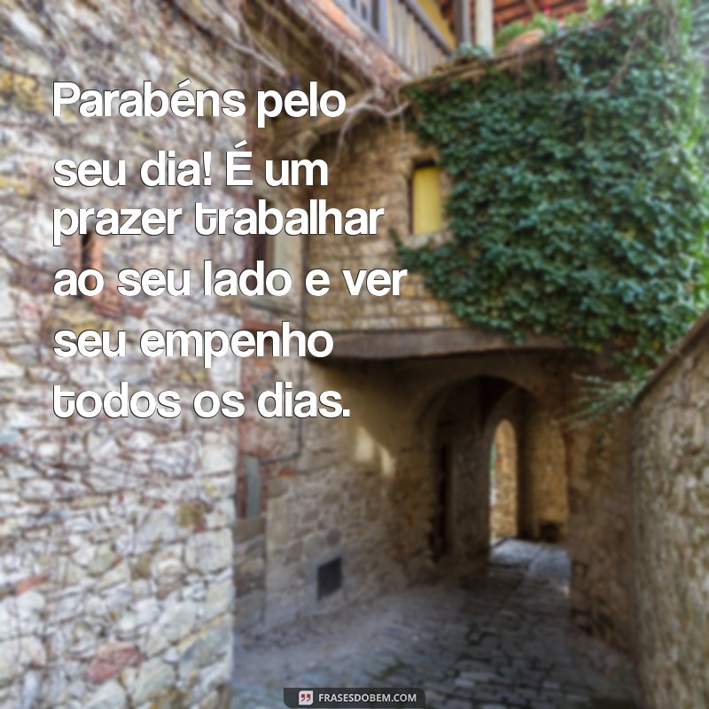 mensagem de parabéns colega de trabalho Parabéns pelo seu dia! É um prazer trabalhar ao seu lado e ver seu empenho todos os dias.