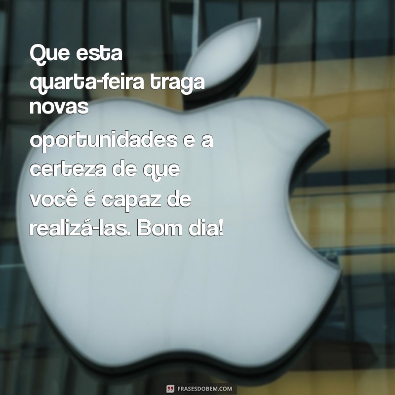 mensagem de otimismo bom dia quarta-feira Que esta quarta-feira traga novas oportunidades e a certeza de que você é capaz de realizá-las. Bom dia!