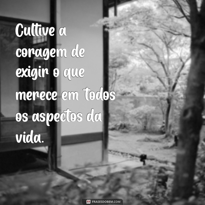 Frases Inspiradoras para Não Aceitar Menos do que Você Merece 