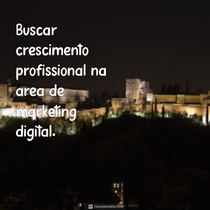 o que colocar como objetivo em um curriculo Buscar crescimento profissional na área de marketing digital.