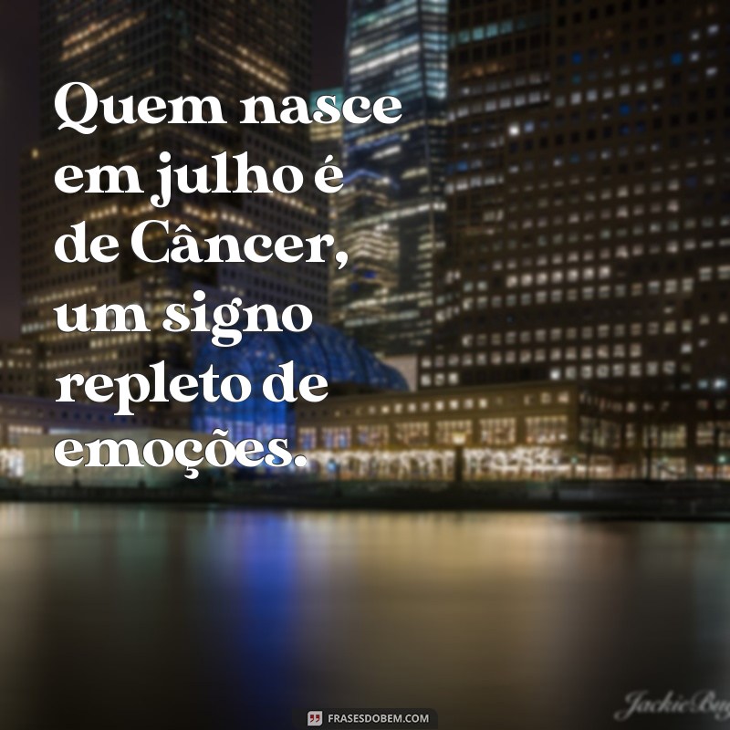 quem nasce em julho qual o signo Quem nasce em julho é de Câncer, um signo repleto de emoções.