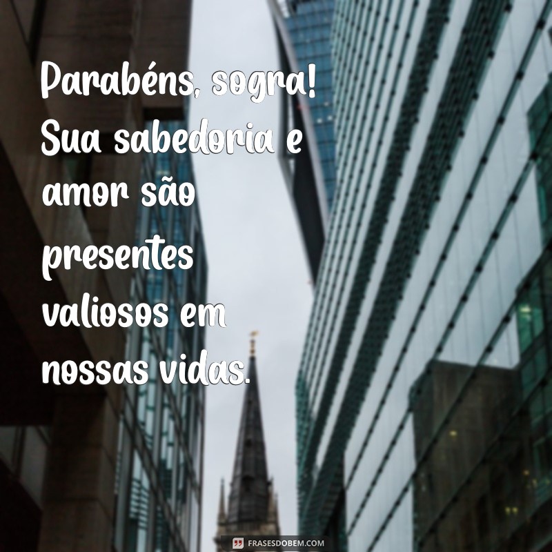 aniversário para sogra Parabéns, sogra! Sua sabedoria e amor são presentes valiosos em nossas vidas.