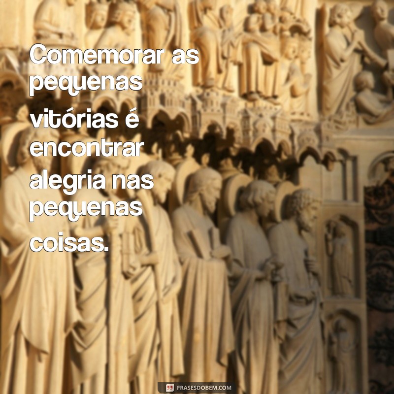 Frases Inspiradoras para Celebrar as Pequenas Conquistas do Dia a Dia 