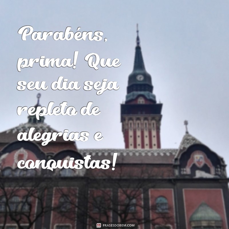 parabenizar prima Parabéns, prima! Que seu dia seja repleto de alegrias e conquistas!