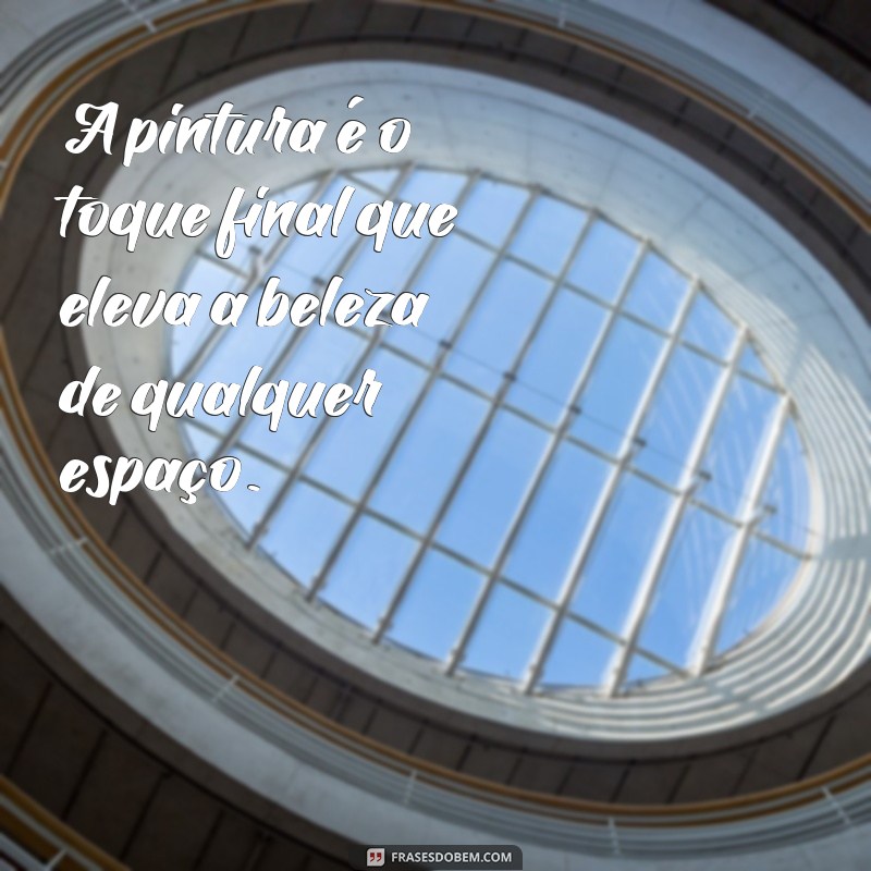 Descubra as melhores frases para inspirar suas pinturas residenciais 