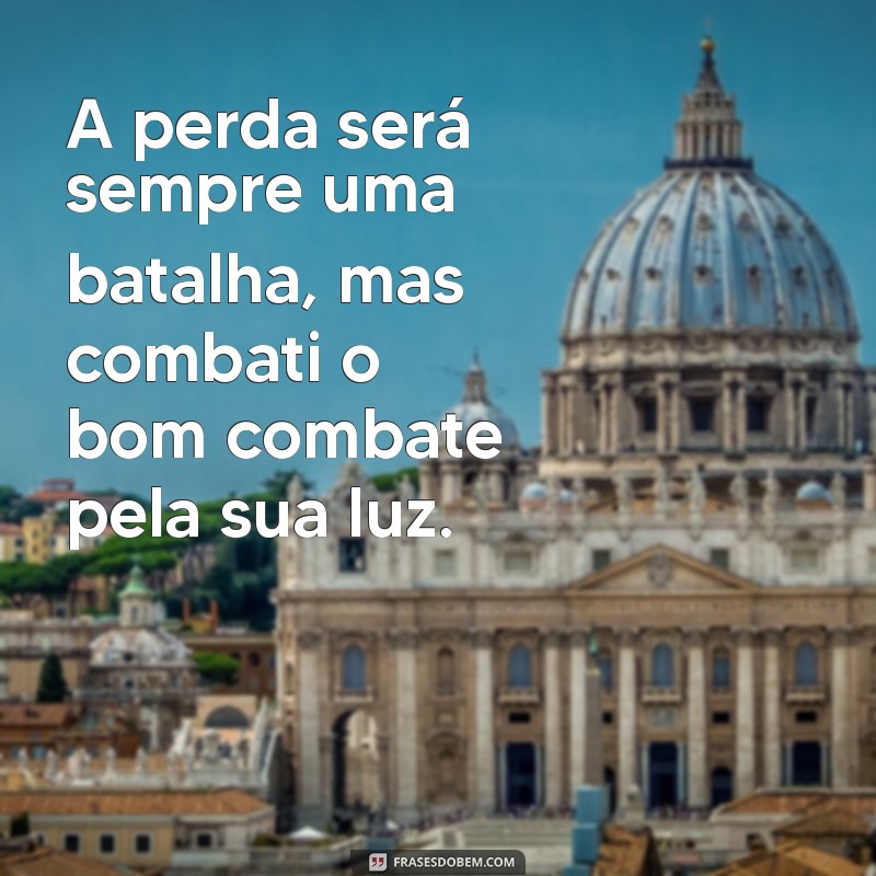 Frases Inspiradoras para Superar o Luto: Combati o Bom Combate 